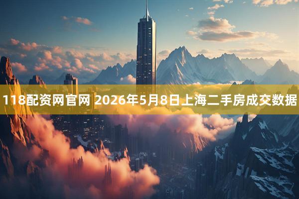 118配资网官网 2026年5月8日上海二手房成交数据